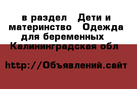  в раздел : Дети и материнство » Одежда для беременных . Калининградская обл.